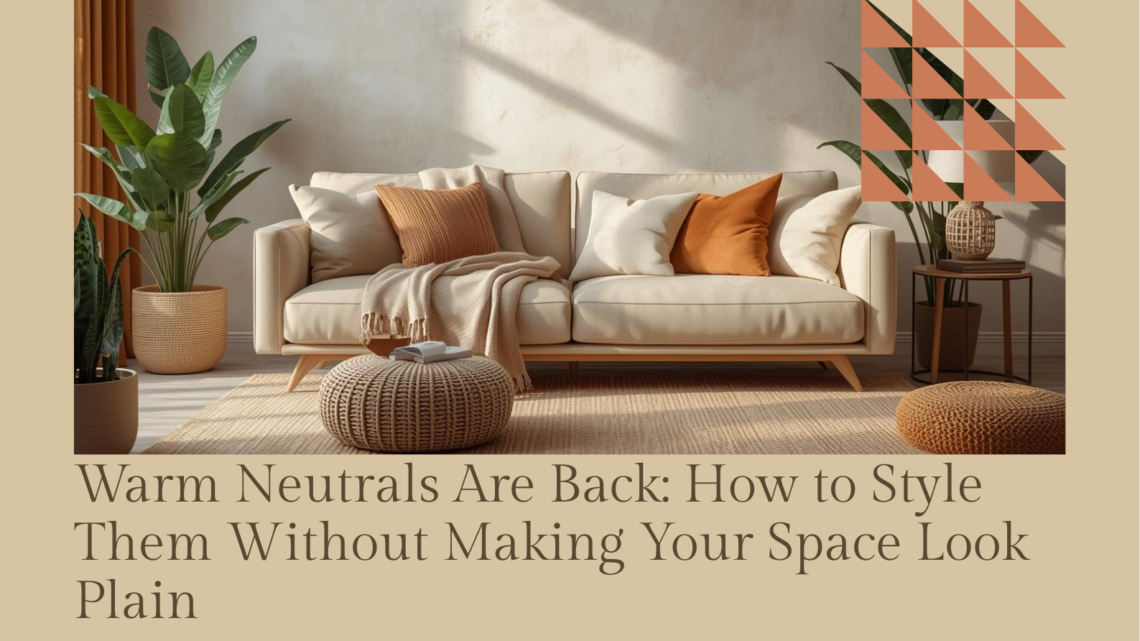 Warm Neutrals Are Back: How to Style Them Without Making Your Space Look Plain
